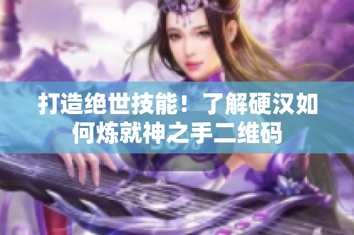 打造绝世技能！了解硬汉如何炼就神之手二维码