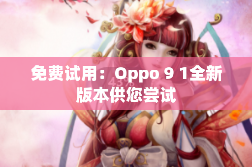 免费试用：Oppo 9 1全新版本供您尝试