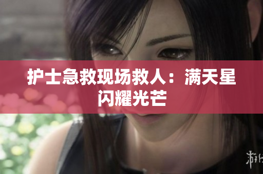 护士急救现场救人：满天星闪耀光芒