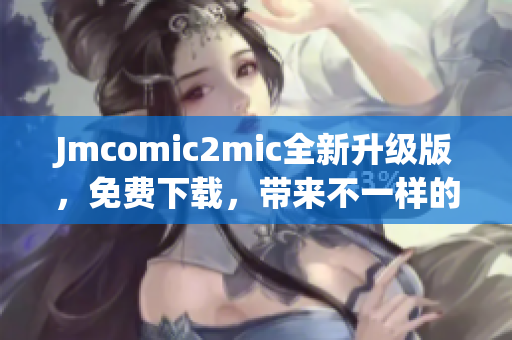 Jmcomic2mic全新升级版，免费下载，带来不一样的阅读体验！