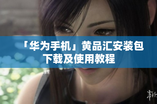 「华为手机」黄品汇安装包下载及使用教程
