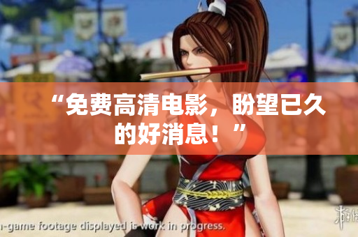 “免费高清电影，盼望已久的好消息！”