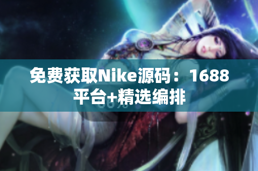 免费获取Nike源码：1688平台+精选编排