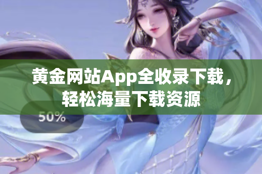 黄金网站App全收录下载，轻松海量下载资源