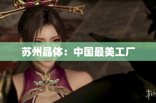 苏州晶体：中国最美工厂