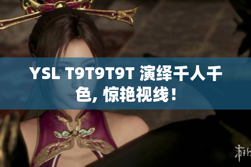 YSL T9T9T9T 演绎千人千色, 惊艳视线！