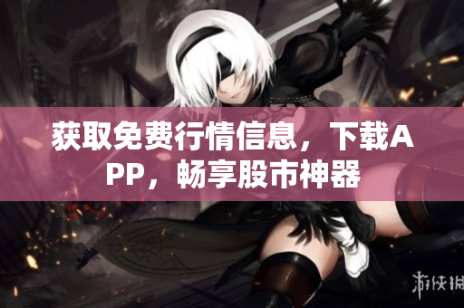 获取免费行情信息，下载APP，畅享股市神器