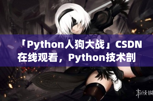 「Python人狗大战」CSDN在线观看，Python技术剖析