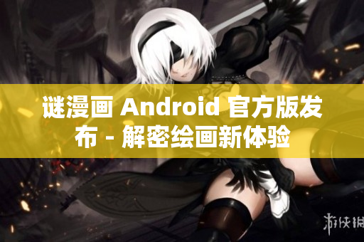 谜漫画 Android 官方版发布 - 解密绘画新体验