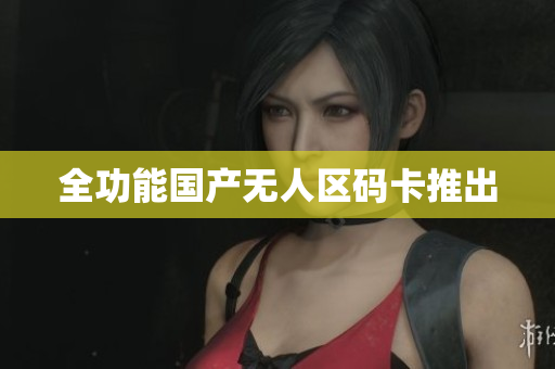 全功能国产无人区码卡推出