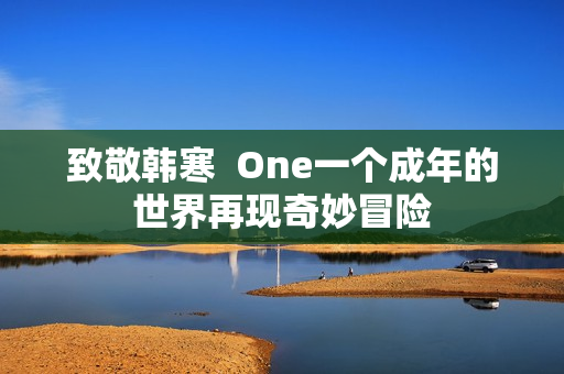 致敬韩寒  One一个成年的世界再现奇妙冒险