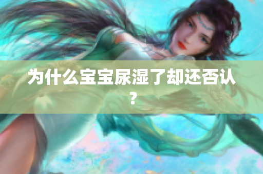为什么宝宝尿湿了却还否认？