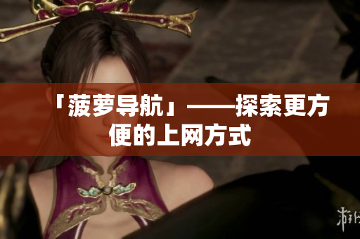 「菠萝导航」——探索更方便的上网方式