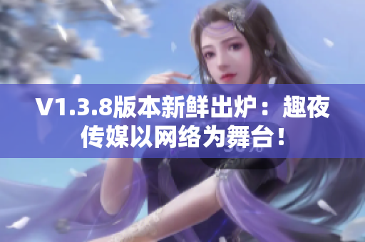 V1.3.8版本新鲜出炉：趣夜传媒以网络为舞台！