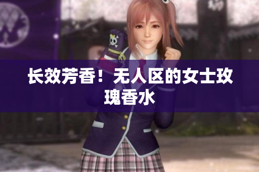 长效芳香！无人区的女士玫瑰香水