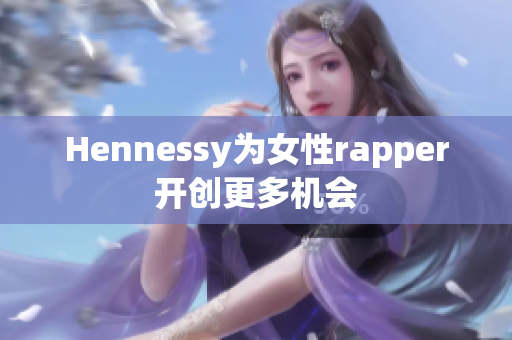 Hennessy为女性rapper开创更多机会