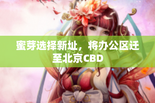 蜜芽选择新址，将办公区迁至北京CBD
