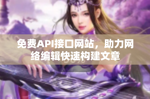 免费API接口网站，助力网络编辑快速构建文章