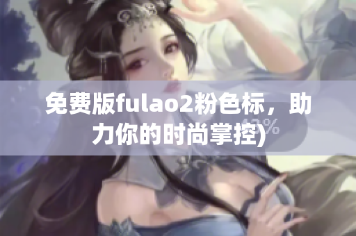 免费版fulao2粉色标，助力你的时尚掌控)