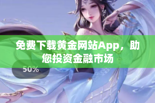 免费下载黄金网站App，助您投资金融市场