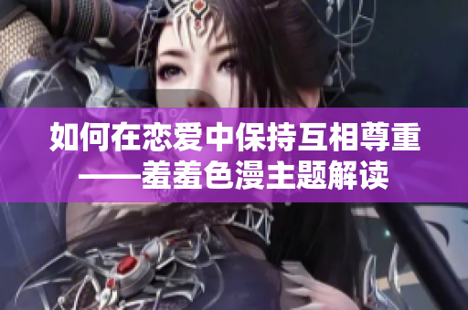 如何在恋爱中保持互相尊重——羞羞色漫主题解读