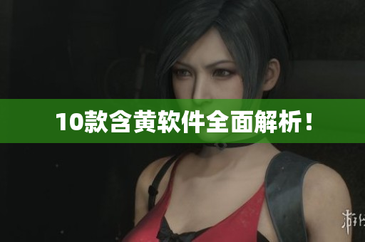 10款含黄软件全面解析！