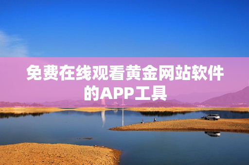 免费在线观看黄金网站软件的APP工具
