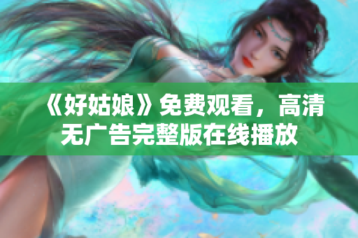 《好姑娘》免费观看，高清无广告完整版在线播放