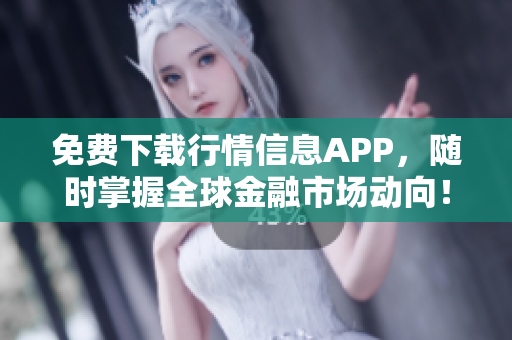 免费下载行情信息APP，随时掌握全球金融市场动向！