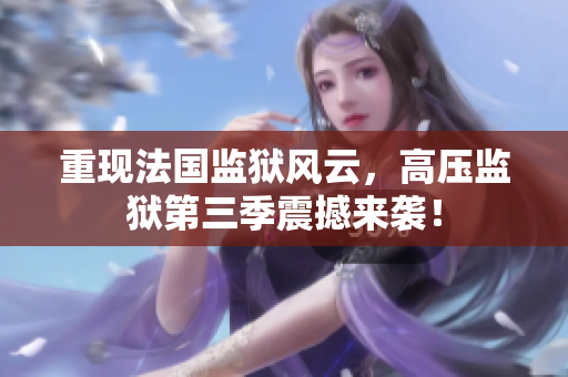 重现法国监狱风云，高压监狱第三季震撼来袭！