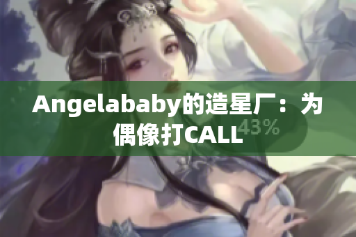Angelababy的造星厂：为偶像打CALL