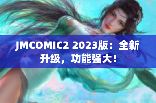 JMCOMIC2 2023版：全新升级，功能强大！