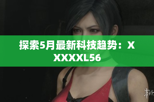 探索5月最新科技趋势：XXXXXL56