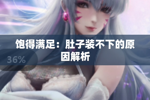 饱得满足：肚子装不下的原因解析