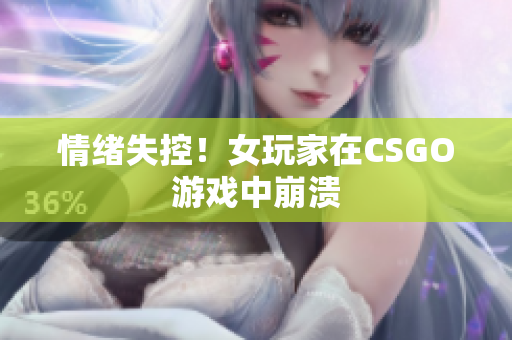 情绪失控！女玩家在CSGO游戏中崩溃
