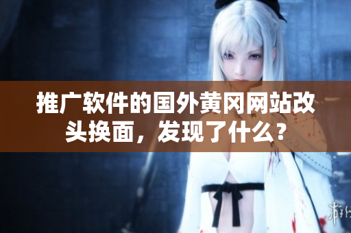 推广软件的国外黄冈网站改头换面，发现了什么？