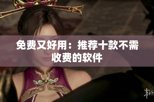 免费又好用：推荐十款不需收费的软件