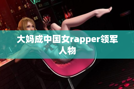 大妈成中国女rapper领军人物