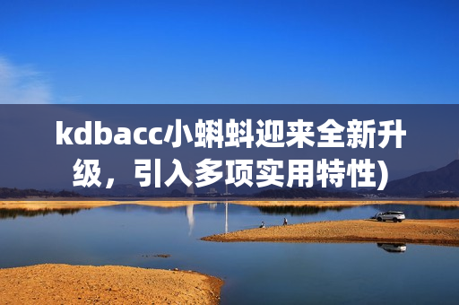 kdbacc小蝌蚪迎来全新升级，引入多项实用特性)