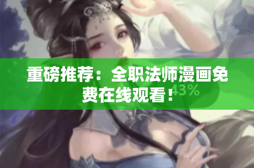 重磅推荐：全职法师漫画免费在线观看！