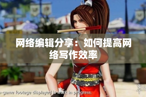 网络编辑分享：如何提高网络写作效率