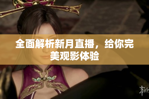 全面解析新月直播，给你完美观影体验