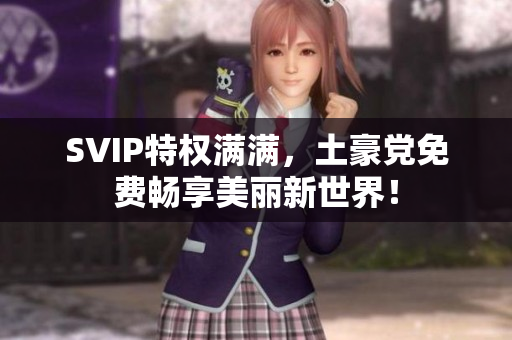 SVIP特权满满，土豪党免费畅享美丽新世界！