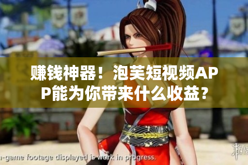 赚钱神器！泡芙短视频APP能为你带来什么收益？