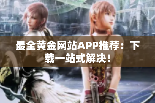 最全黄金网站APP推荐：下载一站式解决！