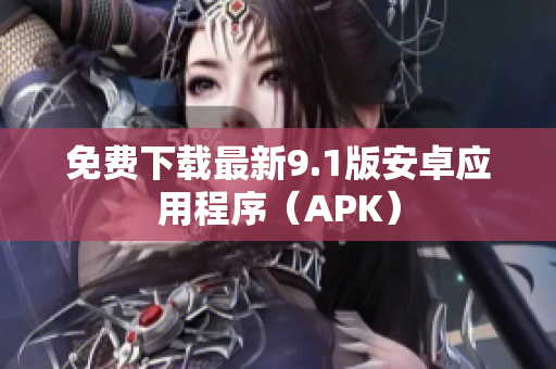 免费下载最新9.1版安卓应用程序（APK）