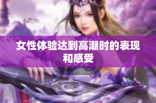 女性体验达到高潮时的表现和感受