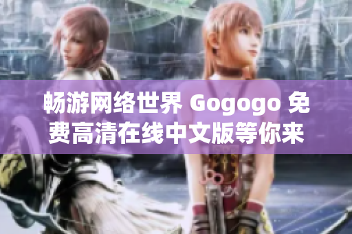 畅游网络世界 Gogogo 免费高清在线中文版等你来