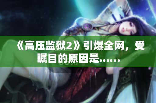 《高压监狱2》引爆全网，受瞩目的原因是……