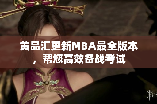 黄品汇更新MBA最全版本，帮您高效备战考试
